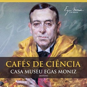Cafés de Ciência - 150 Anos do Nascimento de Egas Moniz